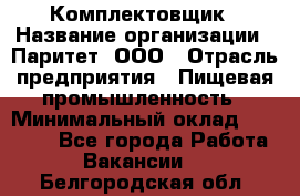 Комплектовщик › Название организации ­ Паритет, ООО › Отрасль предприятия ­ Пищевая промышленность › Минимальный оклад ­ 22 000 - Все города Работа » Вакансии   . Белгородская обл.